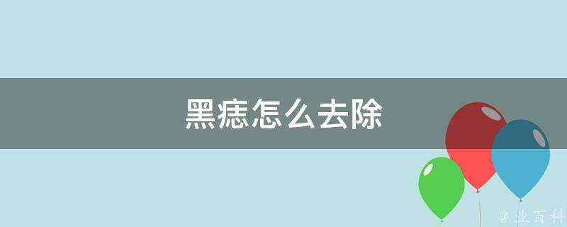 黑痣怎么去除？安全有效的去除黑痣方法及风险详解