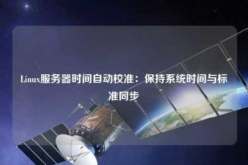 电脑时间不准怎么调整？系统时间校准及常见问题深度解析