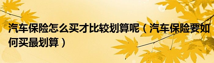 汽车保险怎么买比较准算？从多个角度分析保险费用与保险规则