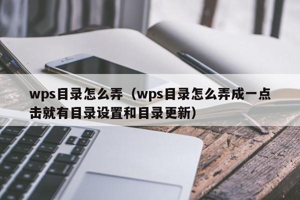 WPS高效办公：快速掌握自动生成目录的技巧及进阶应用