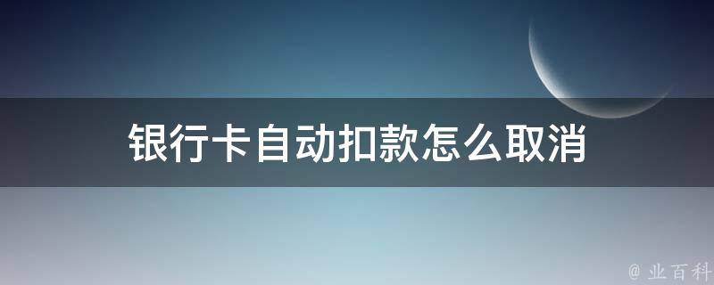 银行卡自动扣款怎么取消？深度解析及取消方法详解