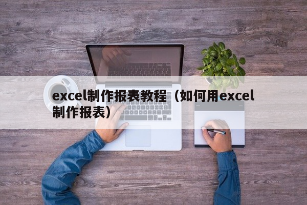 怎么制作报表：从入门到精通，高效数据分析指南